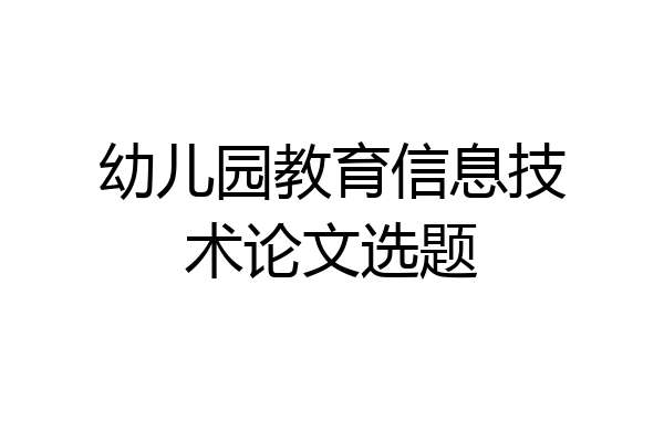 幼儿园教育信息技术论文选题