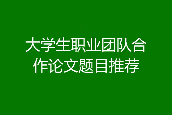 大学生职业团队合作论文题目推荐