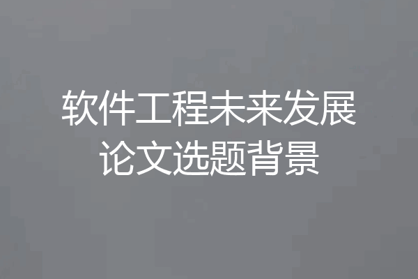 软件工程未来发展论文选题背景