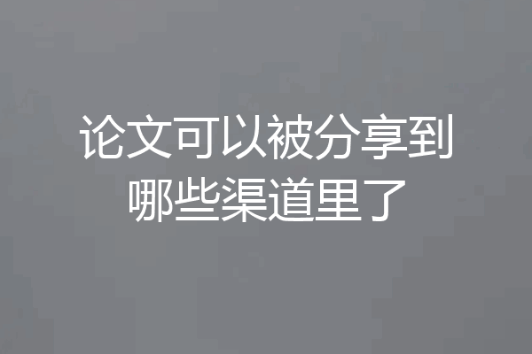 论文可以被分享到哪些渠道里了