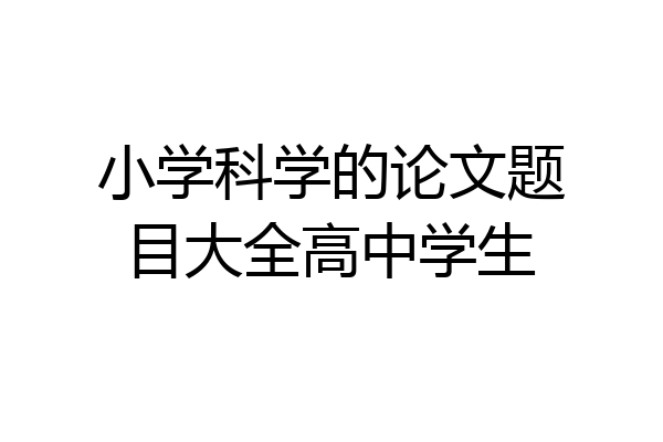 小学科学的论文题目大全高中学生