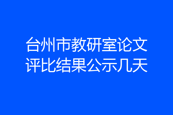 台州市教研室论文评比结果公示几天
