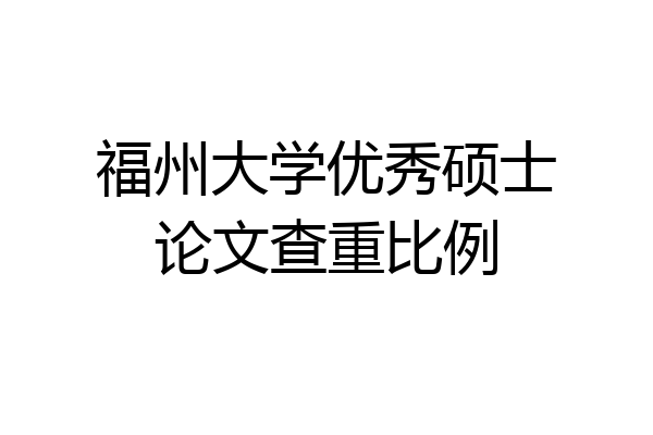 福州大学优秀硕士论文查重比例