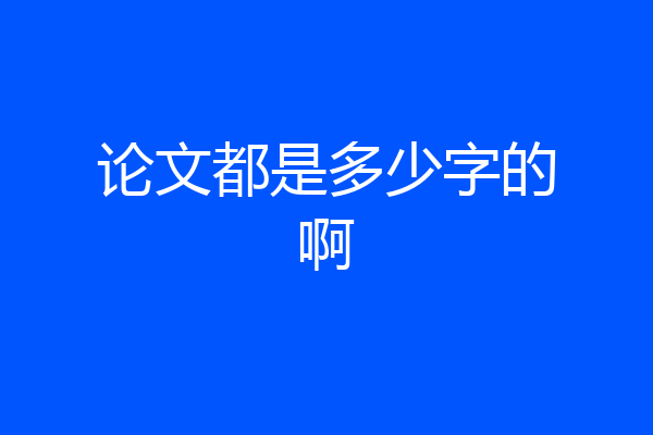 论文都是多少字的啊