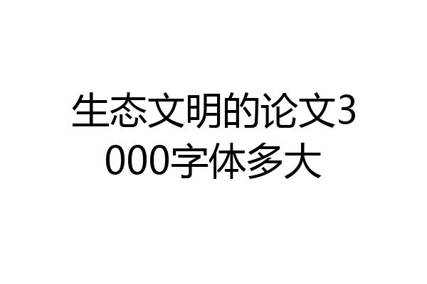 生态文明的论文3000字体多大