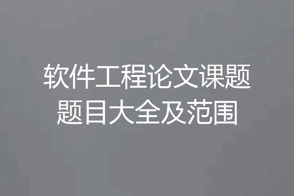 软件工程论文课题题目大全及范围