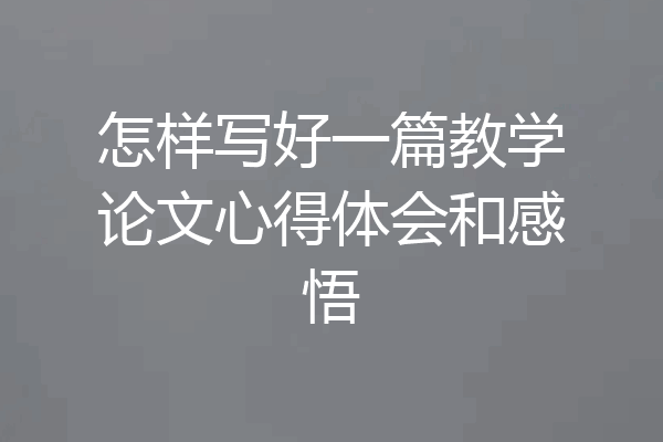 怎样写好一篇教学论文心得体会和感悟
