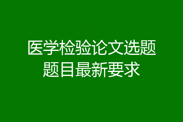 医学检验论文选题题目最新要求