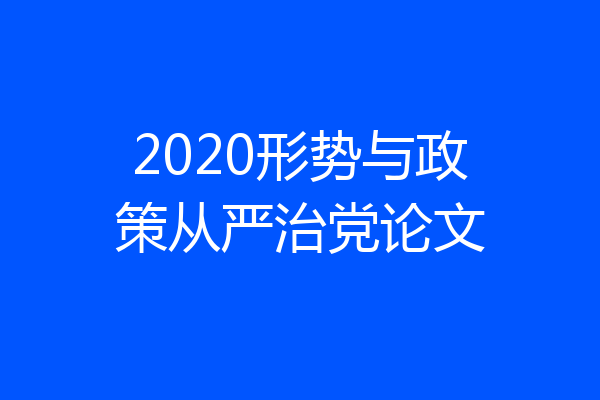 2020形势与政策从严治党论文