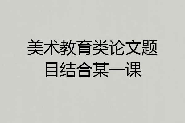 美术教育类论文题目结合某一课