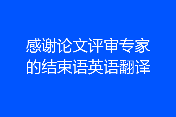 感谢论文评审专家的结束语英语翻译