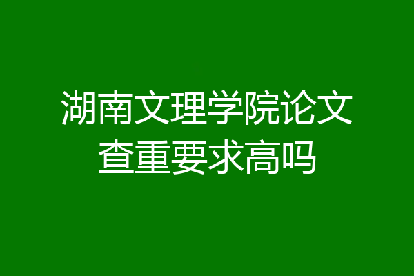 湖南文理学院论文查重要求高吗