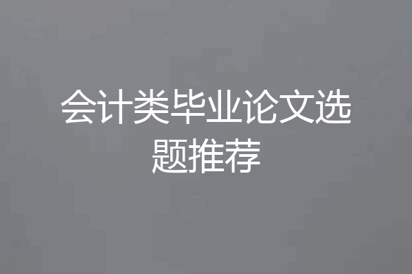 会计类毕业论文选题推荐