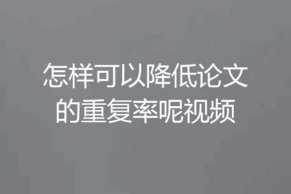 怎样可以降低论文的重复率呢视频