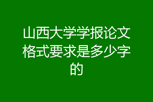 山西大学学报论文格式要求是多少字的