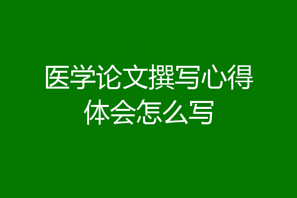 医学论文撰写心得体会怎么写