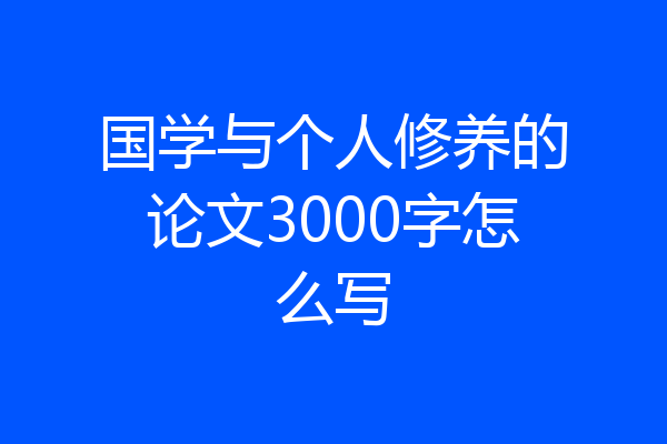 国学与个人修养的论文3000字怎么写