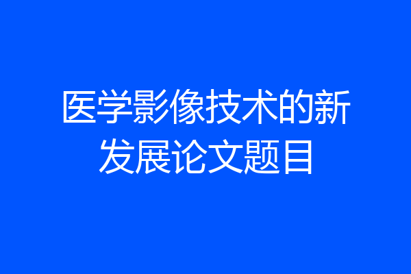 医学影像技术的新发展论文题目