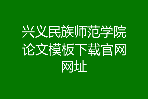 兴义民族师范学院论文模板下载官网网址