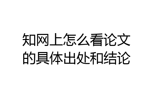 知网上怎么看论文的具体出处和结论