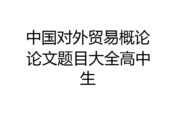 中国对外贸易概论论文题目大全高中生