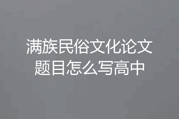 满族民俗文化论文题目怎么写高中