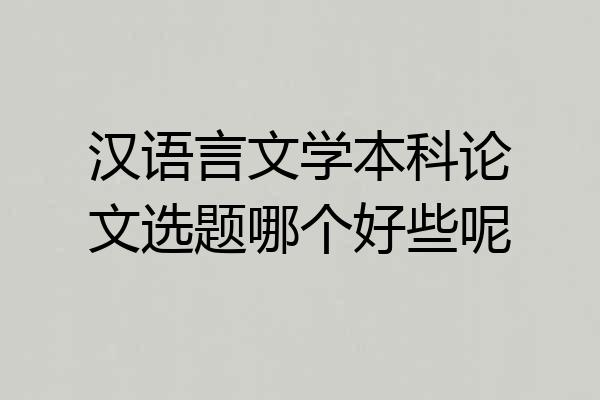 汉语言文学本科论文选题哪个好些呢