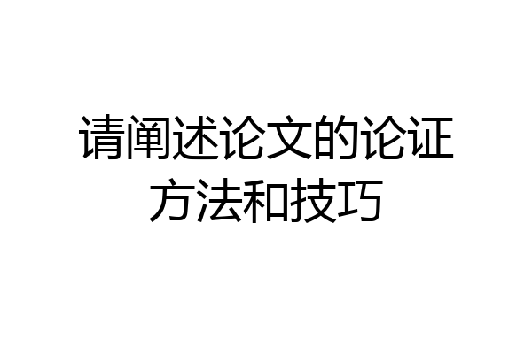 请阐述论文的论证方法和技巧