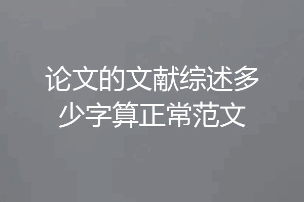 论文的文献综述多少字算正常范文