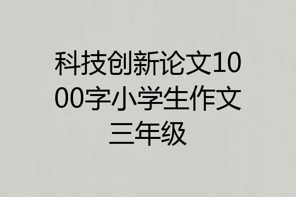 科技创新论文1000字小学生作文三年级