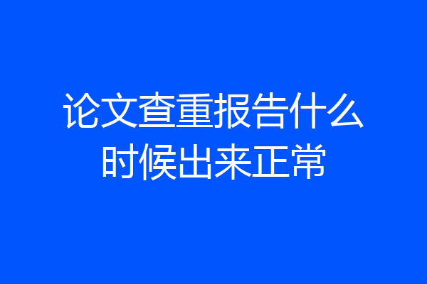 论文查重报告什么时候出来正常