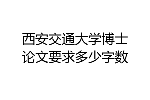 西安交通大学博士论文要求多少字数