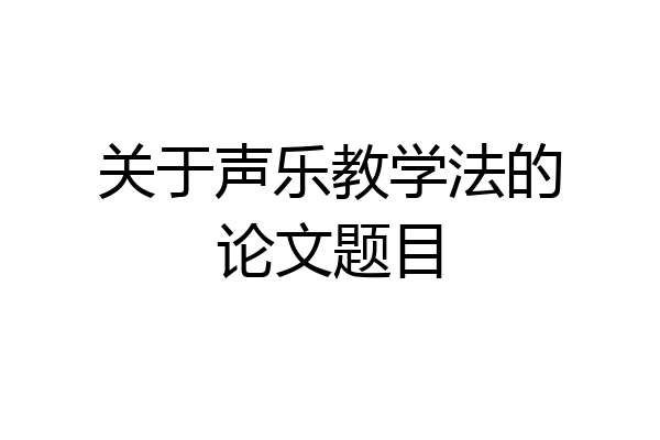 关于声乐教学法的论文题目