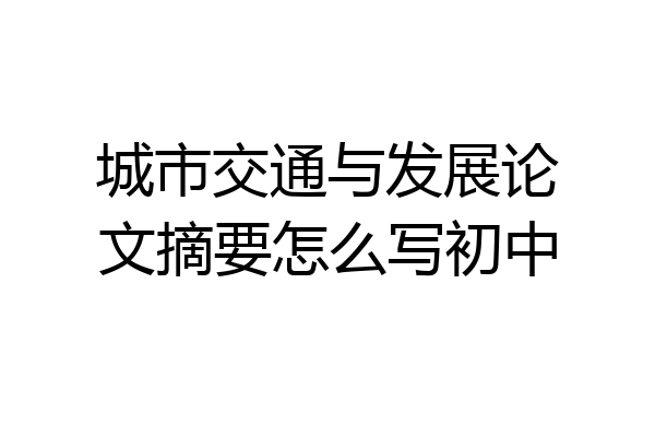 城市交通与发展论文摘要怎么写初中