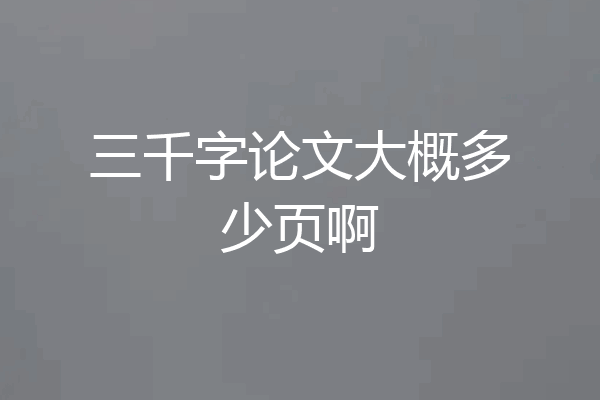 三千字论文大概多少页啊
