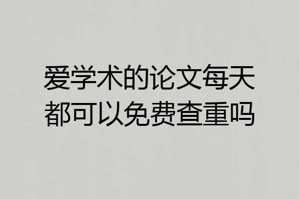 爱学术的论文每天都可以免费查重吗