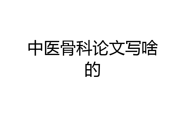 中医骨科论文写啥的