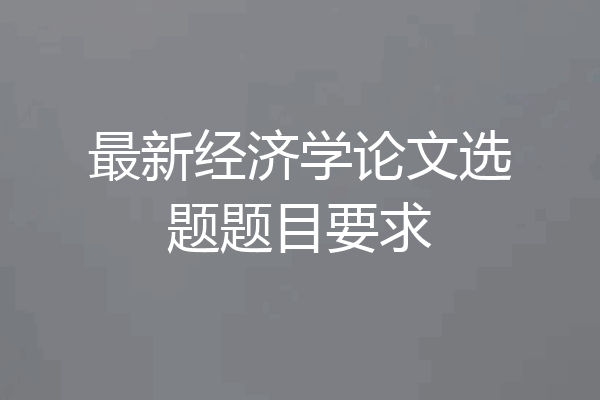 最新经济学论文选题题目要求