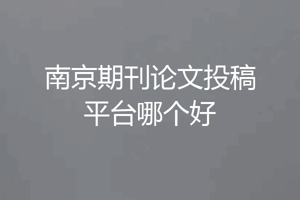 南京期刊论文投稿平台哪个好