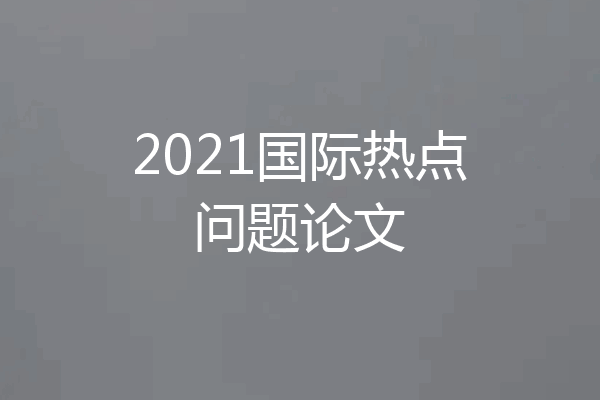 2021国际热点问题论文