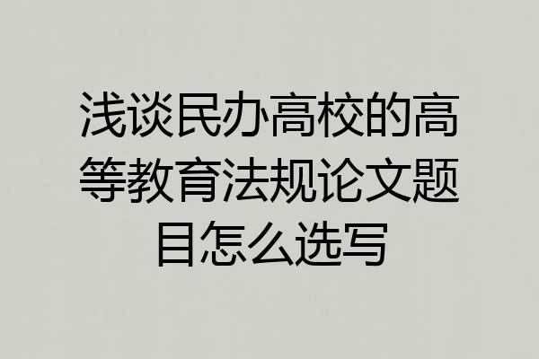 浅谈民办高校的高等教育法规论文题目怎么选写