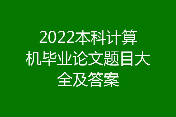 2022本科计算机毕业论文题目大全及答案