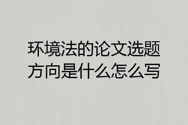 环境法的论文选题方向是什么怎么写