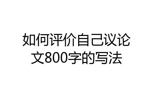 如何评价自己议论文800字的写法
