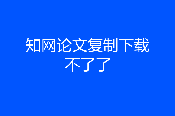 知网论文复制下载不了了