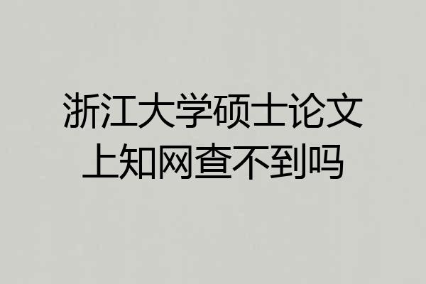 浙江大学硕士论文上知网查不到吗