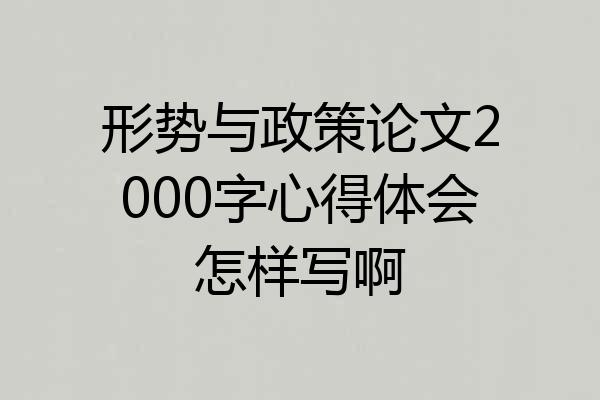 形势与政策论文2000字心得体会怎样写啊