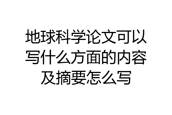 地球科学论文可以写什么方面的内容及摘要怎么写