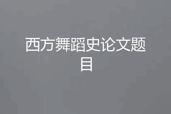 西方舞蹈史论文题目