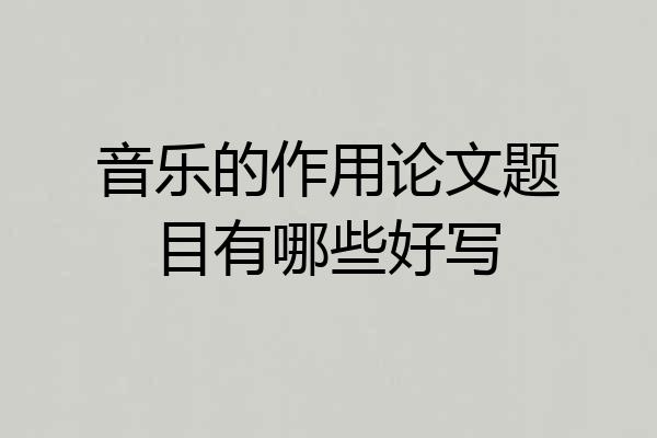 音乐的作用论文题目有哪些好写